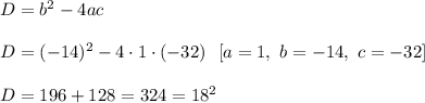 D=b^2-4ac\\ \\D=(-14)^2-4\cdot 1\cdot (-32)\ \ [a=1,\ b=-14,\ c=-32]\\ \\D=196+128=324=18^2