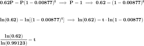 \bf 0.62P=P(1-0.00877)^t\implies P=1\implies 0.62=(1-0.00877)^t&#10;\\\\\\&#10;ln(0.62)=ln[(1-0.00877)^t]\implies ln(0.62)=t\cdot  ln(1-0.00877)&#10;\\\\\\&#10;\cfrac{ln(0.62)}{ln(0.99123)}=t