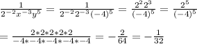 \frac{1}{2^{-2}x^{-3}y^5} = \frac{1}{2^{-2}2^{-3}(-4)^5} =\frac{2^22^3}{(-4)^5} = \frac{2^5}{(-4)^5}\\\\ =\frac{2*2*2*2*2}{-4*-4*-4*-4*-4} = -\frac{2}{64}=-\frac{1}{32}
