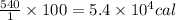 \frac{540}{1}\times 100= 5.4\times 10^4cal