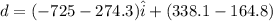 d = (-725 - 274.3)\hat i + (338.1 - 164.8)