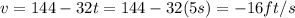 v = 144 - 32 t=144- 32(5 s)=-16 ft/s