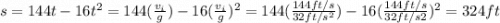 s = 144t - 16t^{2} = 144(\frac{v_{i}}{g}) - 16(\frac{v_{i}}{g})^{2} = 144(\frac{144 ft/s}{32 ft/s^{2}}) - 16(\frac{144 ft/s}{32 ft/s{2}})^{2} = 324 ft
