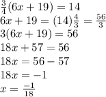 \frac{3}{4} (6x+19)=14 \\ 6x+19=(14) \frac{4}{3} = \frac{56}{3}  \\ 3(6x+19)=56 \\ 18x+57=56 \\ 18x=56-57 \\ 18x=-1 \\ x= \frac{-1}{18}