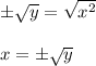 \pm\sqrt{y}=\sqrt{x^2}\\\\x=\pm\sqrt{y}