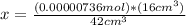 x=  \frac{(0.00000736mol) * (16cm^{3}) }{42cm^{3} }