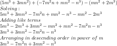 (5m^3 + 3mn^2) + (-7m^2n + mn^2 - n^3) - (mn^2 + 2m^3)\\Solving:\\5m^3 + 3mn^2 -7m^2n + mn^2 - n^3 - mn^2 - 2m^3\\Adding\,\,like\,\,terms\,\,\\5m^3 -2m^3+ 3mn^2 -mn^2+mn^2-7m^2n-n^3\\3m^3 +3mn^2-7m^2n-n^3\\Arranging\,\,in\,\,desecnding\,\,order\,\,in\,\,power\,\,of\,\,m\\3m^3-7m^2n+3mn^2-n^3