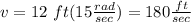 v=12 \ ft (15\frac{rad}{sec})=180\frac{ft}{sec}