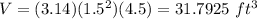 V=(3.14)(1.5^{2})(4.5)=31.7925\ ft^{3}