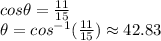 cos\theta=\frac{11}{15}\\ \theta=cos^{-1}(\frac{11}{15})\approx 42.83