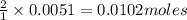 \frac{2}{1}\times 0.0051=0.0102moles