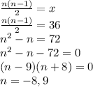 \frac{n(n-1)}{2}=x\\\frac{n(n-1)}{2}=36\\n^2-n=72\\n^2-n-72=0\\(n-9)(n+8)=0\\n=-8,9
