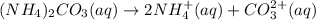 (NH_4)_2CO_3(aq)\rightarrow 2NH_4^+(aq)+CO_{3}^{2+}(aq)