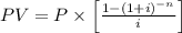 PV = P \times\left[\frac{1 - (1 + i)^{-n} }{ i}\right]