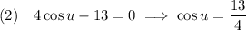 (2)\quad4\cos u-13=0\implies\cos u=\dfrac{13}4