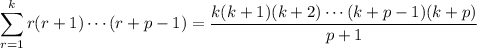\displaystyle\sum_{r=1}^kr(r+1)\cdots(r+p-1)=\frac{k(k+1)(k+2)\cdots(k+p-1)(k+p)}{p+1}