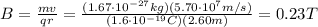 B=\frac{mv}{qr}=\frac{(1.67\cdot 10^{-27} kg)(5.70\cdot 10^7 m/s)}{(1.6\cdot 10^{-19}C)(2.60 m)}=0.23 T