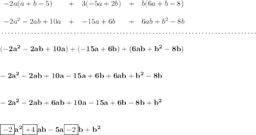 \bf \begin{array}{llllll} -2a(a+b-5)&+&3(-5a+2b)&+&b(6a+b-8)\\\\ -2a^2-2ab+10a&+&-15a+6b&+&6ab+b^2-8b \end{array} \\\\[-0.35em] ~\dotfill\\\\ (-2a^2-2ab+10a)+(-15a+6b)+(6ab+b^2-8b) \\\\\\ -2a^2-2ab+10a-15a+6b+6ab+b^2-8b \\\\\\ -2a^2-2ab+6ab+10a-15a+6b-8b+b^2 \\\\\\ \boxed{-2} a^2\boxed{+4} ab-5a\boxed{-2} b+b^2