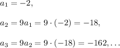a_1=-2,\\ \\a_2=9a_1=9\cdot (-2)=-18,\\ \\a_3=9a_2=9\cdot (-18)=-162, \dots