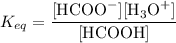 K_{eq} = \dfrac{[\text{HCOO}^{-}][\text{H}_{3}\text{O}^{+}]}{[\text{HCOOH}]}
