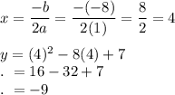 x=\dfrac{-b}{2a}=\dfrac{-(-8)}{2(1)}=\dfrac{8}{2}=4\\\\y=(4)^2-8(4)+7\\.\ =16-32+7\\.\ =-9\\