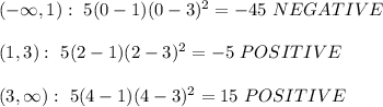 (-\infty,1): \ 5(0-1)(0-3)^2=-45 \ NEGATIVE \\ \\(1,3): \ 5(2-1)(2-3)^2=-5 \ POSITIVE \\ \\(3,\infty): \ 5(4-1)(4-3)^2=15\ POSITIVE
