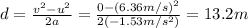 d=\frac{v^2-u^2}{2a}=\frac{0-(6.36 m/s)^2}{2(-1.53 m/s^2)}=13.2 m