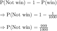 \text{P(Not win)}=1-\text{P(win)}\\\\\Rightarrow\text{P(Not win)}=1-\frac{1}{1000}\\\\\Rightarrow\text{P(Not win)}=\frac{999}{1000}