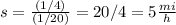 s=\frac{(1/4)}{(1/20)}=20/4=5\frac{mi}{h}
