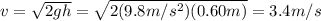 v=\sqrt{2gh}=\sqrt{2(9.8 m/s^2)(0.60 m)}=3.4 m/s