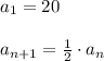 a_1=20\\\\a_{n+1}=\frac{1}{2} \cdot a_n