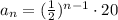 a_n=(\frac{1}{2} )^{n-1}\cdot 20