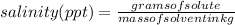 salinity(ppt)=\frac{gramsofsolute}{massofsolventinkg}