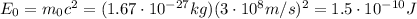 E_0=m_0 c^2 = (1.67\cdot 10^{-27}kg)(3\cdot 10^8 m/s)^2=1.5\cdot 10^{-10} J
