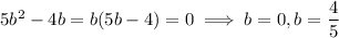 5b^2-4b=b(5b-4)=0\implies b=0,b=\dfrac45
