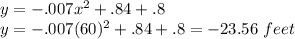y=-.007x^{2}+.84+.8\\ y=-.007(60)^{2}+.84+.8=-23.56\ feet