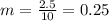 m=\frac{2.5}{10}=0.25