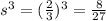 s^3 = ( \frac {2} {3} ) ^ 3 = \frac{8} {27}