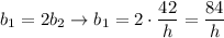 b_1=2b_2\to b_1=2\cdot\dfrac{42}{h}=\dfrac{84}{h}
