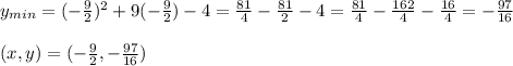 y_{min}=(- \frac{9}{2} )^2+9(- \frac{9}{2})-4= \frac{81}{4}- \frac{81}{2} -4=\frac{81}{4}- \frac{162}{4} - \frac{16}{4} =- \frac{97}{16} &#10;\\&#10;\\(x,y)=(- \frac{9}{2},- \frac{97}{16} )