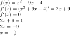 f (x) = x^2 + 9x -4&#10;\\f'(x)=(x^2 + 9x -4)'=2x+9&#10;\\f'(x)=0&#10;\\2x+9=0&#10;\\2x=-9&#10;\\x=- \frac{9}{2}
