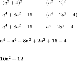\bf \begin{array}{llll} (a^2+4)^2&-&(a^2-2)^2\\\\ a^4+8a^2+16&-&(a^4-2a^2+4)\\\\ a^4+8a^2+16&-&a^4+2a^2-4 \end{array} \\\\\\ a^4-a^4+8a^2+2a^2+16-4 \\\\\\ 10a^2+12