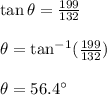 \tan\theta=\frac{199}{132}\\\\\theta=\tan^{-1}(\frac{199}{132})\\\\\theta=56.4^{\circ}