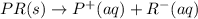PR(s)\rightarrow P^+(aq)+R^-(aq)