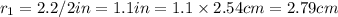 r_1=2.2/2 in =1.1 in= 1.1\times 2.54 cm=2.79 cm