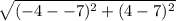 \sqrt{(-4--7)^{2}+(4-7)^{2}}