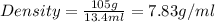 Density=\frac{105g}{13.4ml}=7.83g/ml