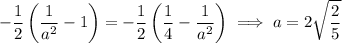 \displaystyle-\frac12\left(\frac1{a^2}-1\right)=-\frac12\left(\frac14-\frac1{a^2}\right)\implies a=2\sqrt{\dfrac25}
