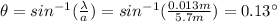 \theta = sin^{-1} (\frac{\lambda}{a})=sin^{-1} (\frac{0.013 m}{5.7 m})=0.13^{\circ}