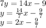 7y=14x-9\\y=\frac{14}{7}x-\frac{9}{7}\\y=2x-\frac{9}{7}